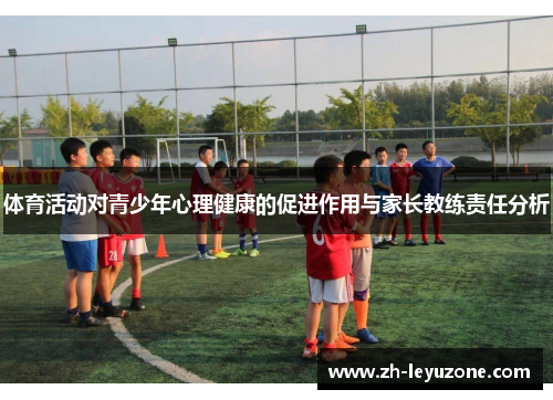 体育活动对青少年心理健康的促进作用与家长教练责任分析