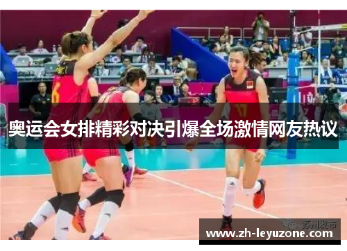 奥运会女排精彩对决引爆全场激情网友热议 奥运会女排精彩对决引爆全场激情网友热议