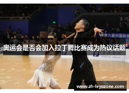 奥运会是否会加入拉丁舞比赛成为热议话题 奥运会是否会加入拉丁舞比赛成为热议话题